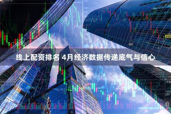 线上配资排名 4月经济数据传递底气与信心