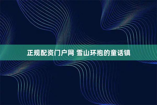 正规配资门户网 雪山环抱的童话镇