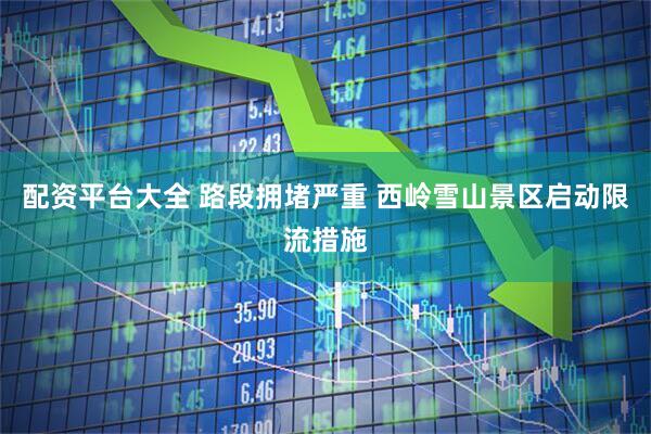 配资平台大全 路段拥堵严重 西岭雪山景区启动限流措施