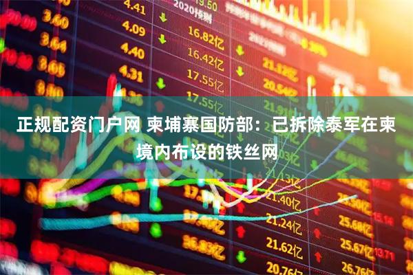 正规配资门户网 柬埔寨国防部：已拆除泰军在柬境内布设的铁丝网
