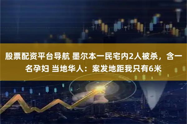 股票配资平台导航 墨尔本一民宅内2人被杀，含一名孕妇 当地华人：案发地距我只有6米