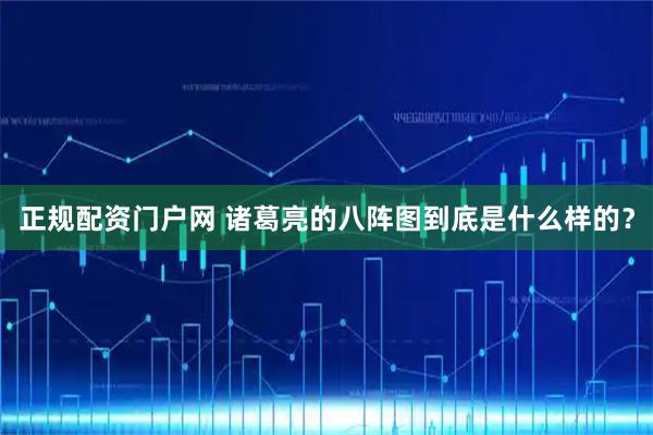 正规配资门户网 诸葛亮的八阵图到底是什么样的？