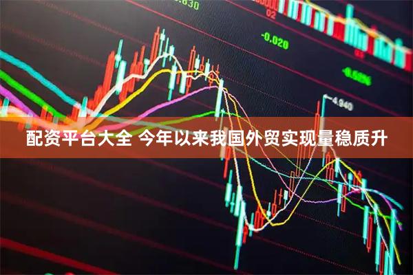 配资平台大全 今年以来我国外贸实现量稳质升