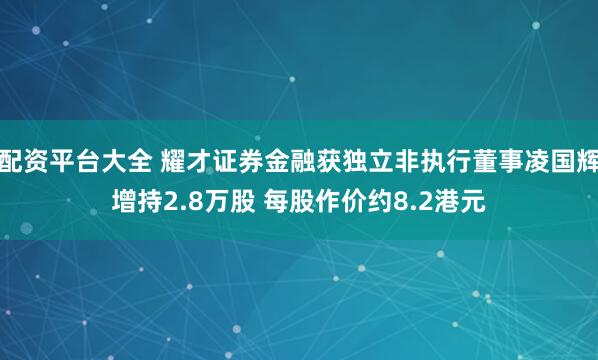 配资平台大全 耀才证券金融获独立非执行董事凌国辉增持2.8万股 每股作价约8.2港元