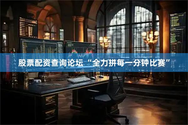 股票配资查询论坛 “全力拼每一分钟比赛”
